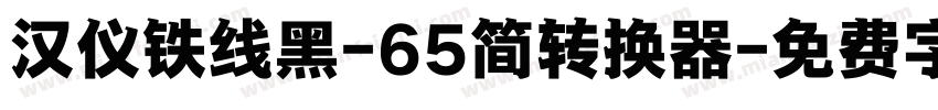 汉仪铁线黑-65简转换器字体转换