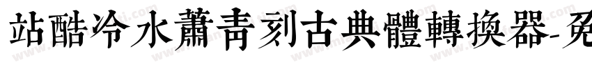 站酷冷水萧青刻古典体转换器字体转换