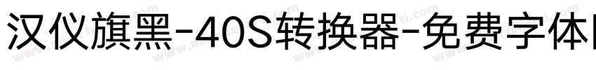 汉仪旗黑-40S转换器字体转换