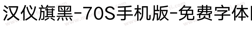 汉仪旗黑-70S手机版字体转换