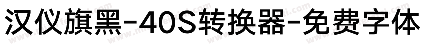 汉仪旗黑-40S转换器字体转换