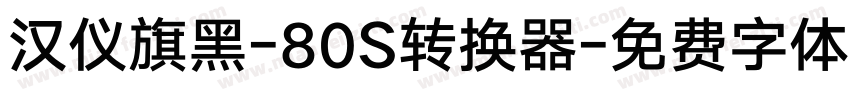 汉仪旗黑-80S转换器字体转换