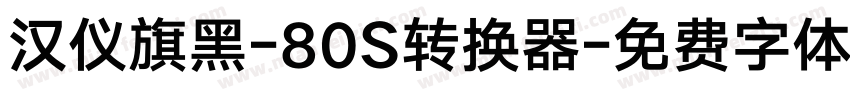 汉仪旗黑-80S转换器字体转换