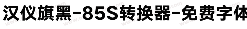 汉仪旗黑-85S转换器字体转换