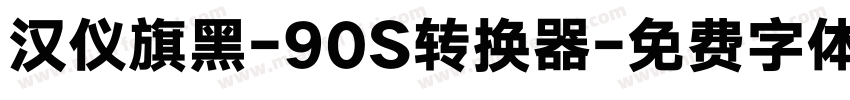 汉仪旗黑-90S转换器字体转换