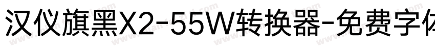 汉仪旗黑X2-55W转换器字体转换