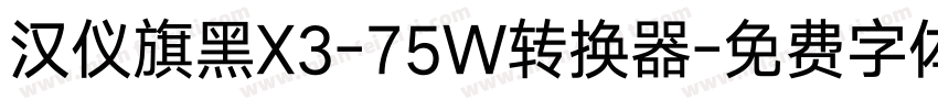 汉仪旗黑X3-75W转换器字体转换