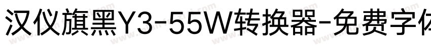 汉仪旗黑Y3-55W转换器字体转换