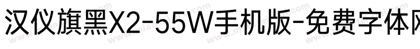 汉仪旗黑X2-55W手机版字体转换