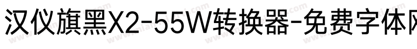 汉仪旗黑X2-55W转换器字体转换