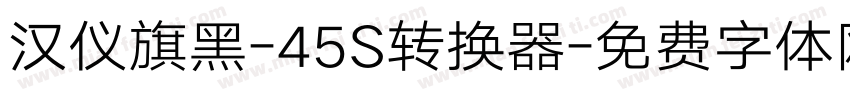 汉仪旗黑-45S转换器字体转换