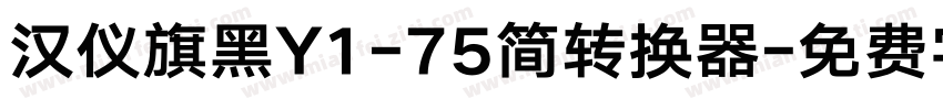 汉仪旗黑Y1-75简转换器字体转换