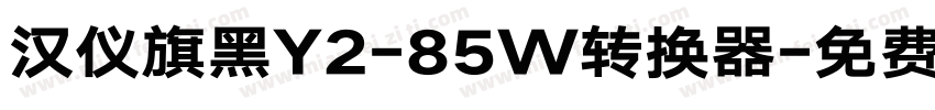 汉仪旗黑Y2-85W转换器字体转换