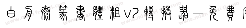 白舟太篆书体粗v2转换器字体转换