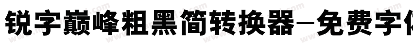 锐字巅峰粗黑简转换器字体转换