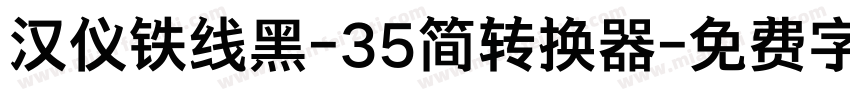 汉仪铁线黑-35简转换器字体转换