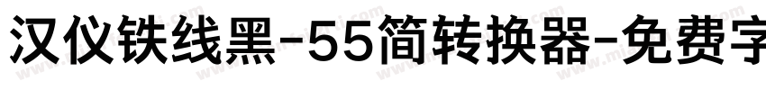 汉仪铁线黑-55简转换器字体转换