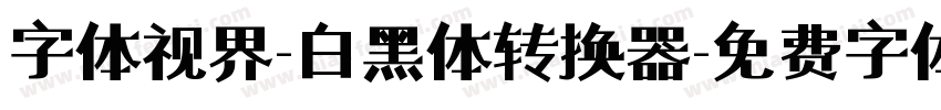 字体视界-白黑体转换器字体转换