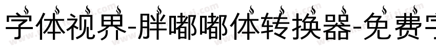 字体视界-胖嘟嘟体转换器字体转换