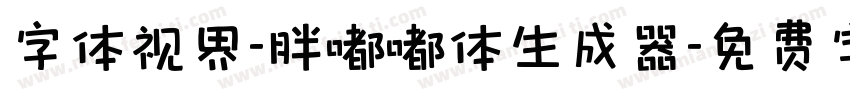 字体视界-胖嘟嘟体生成器字体转换