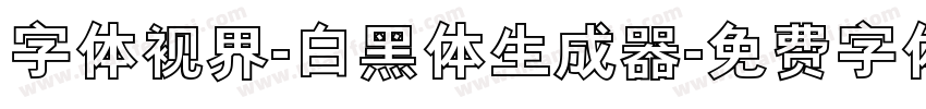 字体视界-白黑体生成器字体转换