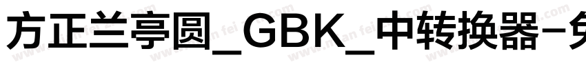 方正兰亭圆_GBK_中转换器字体转换