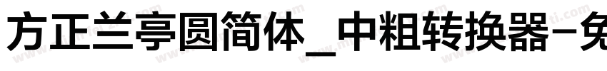 方正兰亭圆简体_中粗转换器字体转换