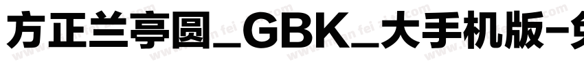 方正兰亭圆_GBK_大手机版字体转换