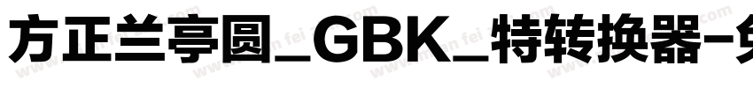 方正兰亭圆_GBK_特转换器字体转换