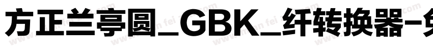 方正兰亭圆_GBK_纤转换器字体转换