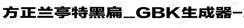 方正兰亭特黑扁_GBK生成器字体转换