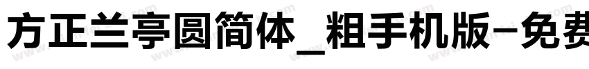 方正兰亭圆简体_粗手机版字体转换