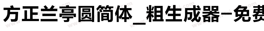 方正兰亭圆简体_粗生成器字体转换