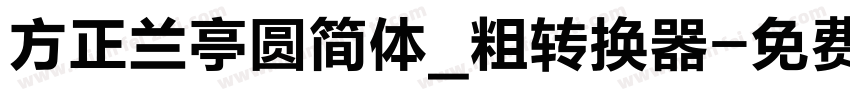 方正兰亭圆简体_粗转换器字体转换