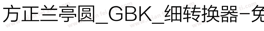 方正兰亭圆_GBK_细转换器字体转换