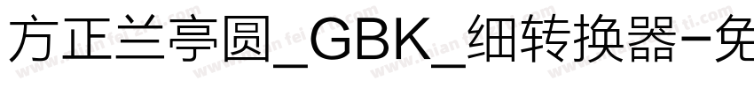 方正兰亭圆_GBK_细转换器字体转换