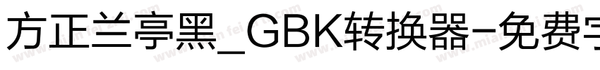 方正兰亭黑_GBK转换器字体转换