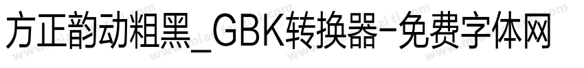 方正韵动粗黑_GBK转换器字体转换