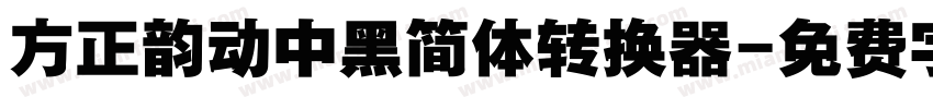 方正韵动中黑简体转换器字体转换