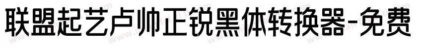 联盟起艺卢帅正锐黑体转换器字体转换