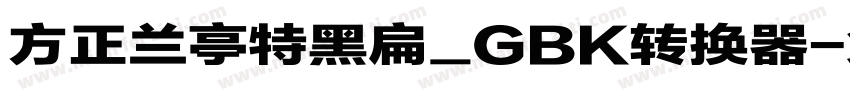 方正兰亭特黑扁_GBK转换器字体转换