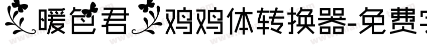 【暖色君】鸡鸡体转换器字体转换