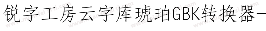 锐字工房云字库琥珀GBK转换器字体转换