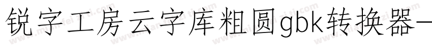 锐字工房云字库粗圆gbk转换器字体转换