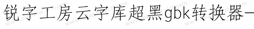 锐字工房云字库超黑gbk转换器字体转换