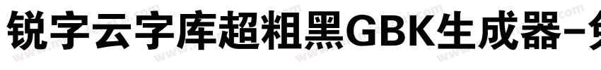 锐字云字库超粗黑GBK生成器字体转换