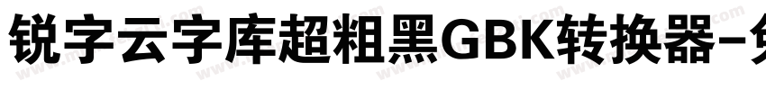 锐字云字库超粗黑GBK转换器字体转换