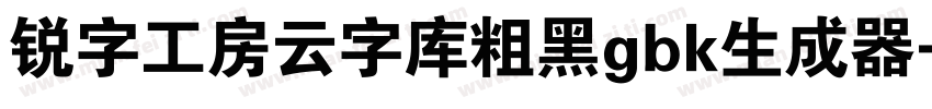 锐字工房云字库粗黑gbk生成器字体转换