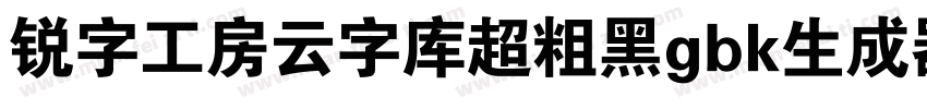 锐字工房云字库超粗黑gbk生成器字体转换