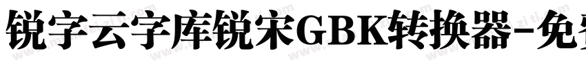 锐字云字库锐宋GBK转换器字体转换